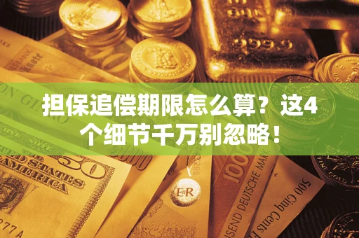 武汉担保追偿期限怎么算?这4个细节千万别忽略! 武汉担保追偿期限怎么算?这4个细节千万别忽略!