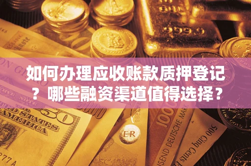 武汉如何办理应收账款质押登记？哪些融资渠道值得选择？