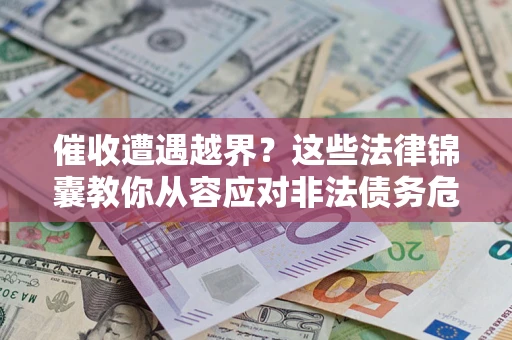 武汉催收遭遇越界？这些法律锦囊教你从容应对非法债务危机