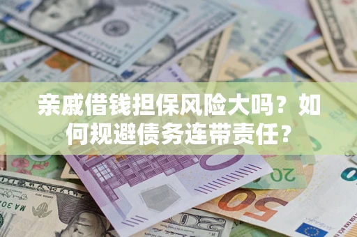 武汉亲戚借钱担保风险大吗？如何规避债务连带责任？