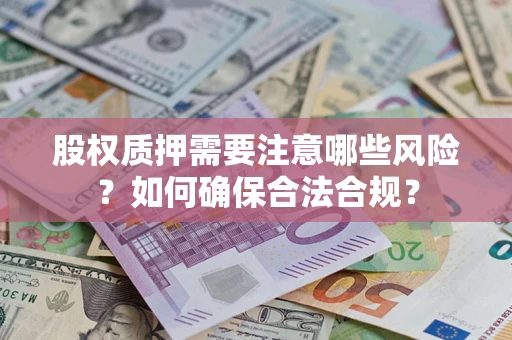 武汉股权质押需要注意哪些风险？如何确保合法合规？