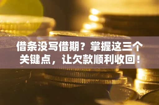 武汉借条没写借期？掌握这三个关键点，让欠款顺利收回！