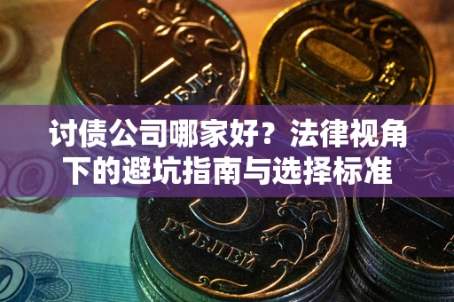 武汉讨债公司哪家好？法律视角下的避坑指南与选择标准
