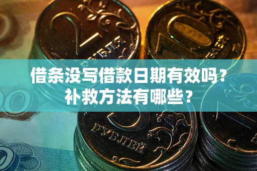 武汉借条没写借款日期有效吗?补救方法有哪些? 武汉借条没写借款日期有效吗?补救方法有哪些?