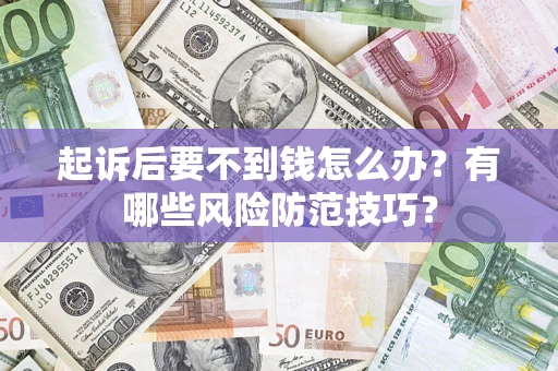 武汉起诉后要不到钱怎么办?有哪些风险防范技巧? 武汉起诉后要不到钱怎么办?有哪些风险防范技巧?