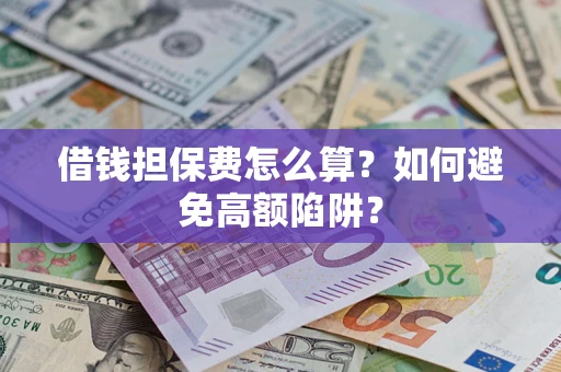 武汉借钱担保费怎么算？如何避免高额陷阱？