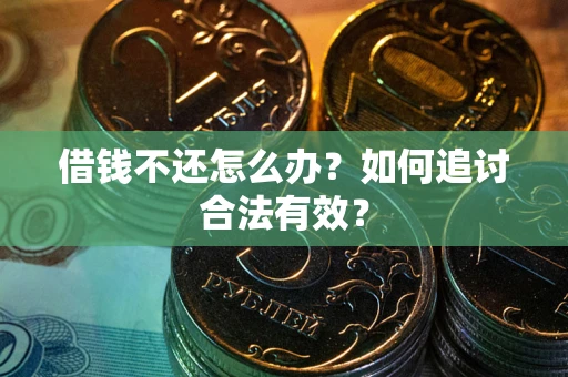 武汉借钱不还怎么办？如何追讨合法有效？