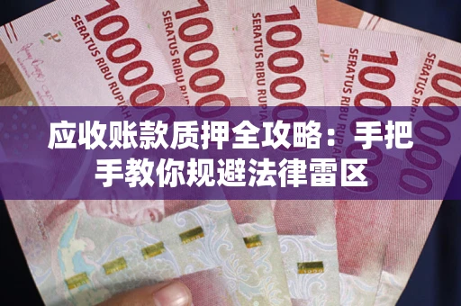 武汉应收账款质押全攻略：手把手教你规避法律雷区