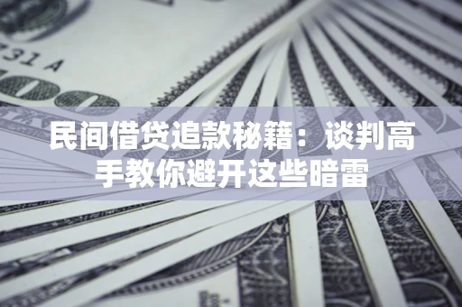 武汉民间借贷追款秘籍：谈判高手教你避开这些暗雷