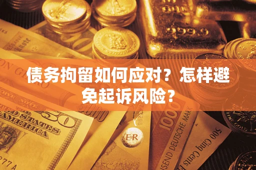 武汉债务拘留如何应对？怎样避免起诉风险？