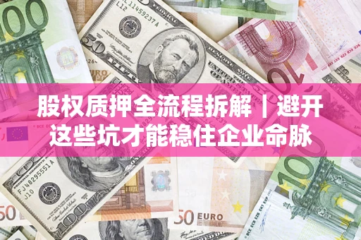 武汉股权质押全流程拆解｜避开这些坑才能稳住企业命脉