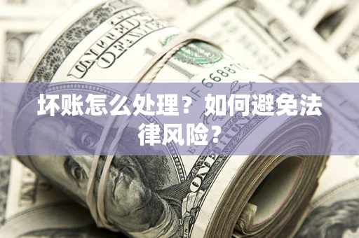 武汉坏账怎么处理？如何避免法律风险？