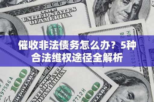 武汉催收非法债务怎么办？5种合法维权途径全解析