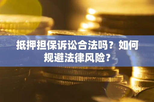 武汉抵押担保诉讼合法吗？如何规避法律风险？
