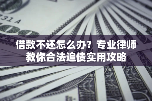 武汉借款不还怎么办？专业律师教你合法追债实用攻略