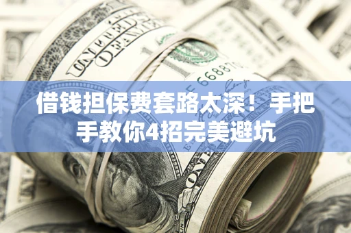 武汉借钱担保费套路太深！手把手教你4招完美避坑