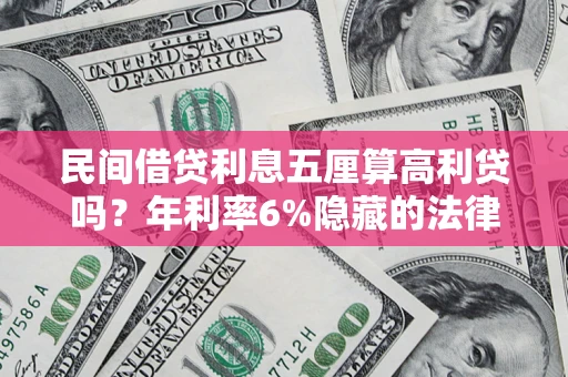 武汉民间借贷利息五厘算高利贷吗？年利率6%隐藏的法律风险全解析