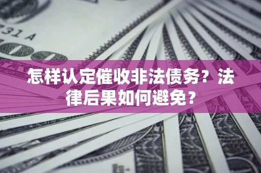 武汉怎样认定催收非法债务？法律后果如何避免？