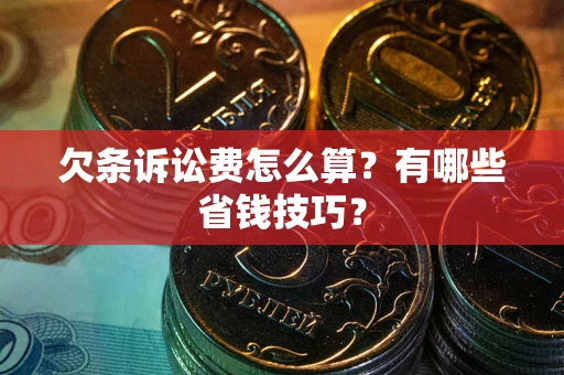 武汉欠条诉讼费怎么算？有哪些省钱技巧？