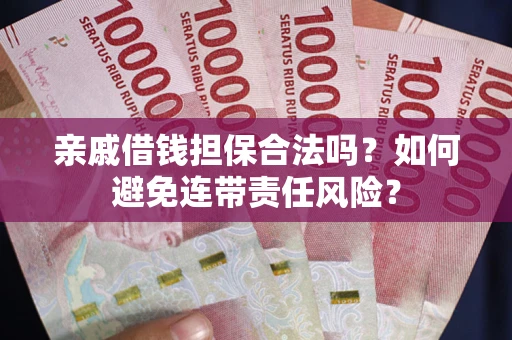 武汉亲戚借钱担保合法吗？如何避免连带责任风险？