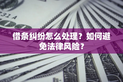 武汉借条纠纷怎么处理？如何避免法律风险？