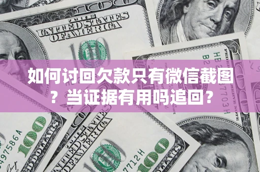武汉如何讨回欠款只有微信截图？当证据有用吗追回？