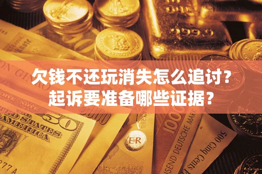 武汉欠钱不还玩消失怎么追讨？起诉要准备哪些证据？