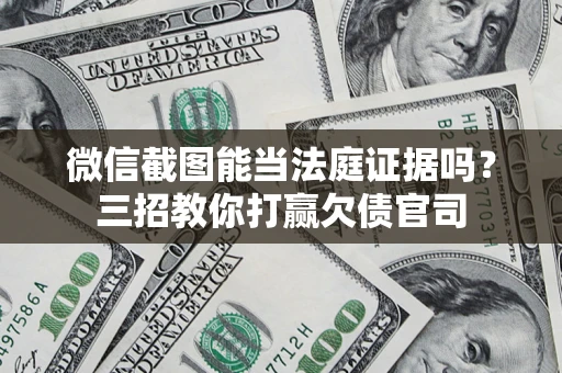 武汉微信截图能当法庭证据吗？三招教你打赢欠债官司