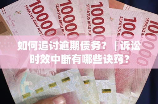 武汉如何追讨逾期债务？ | 诉讼时效中断有哪些诀窍？