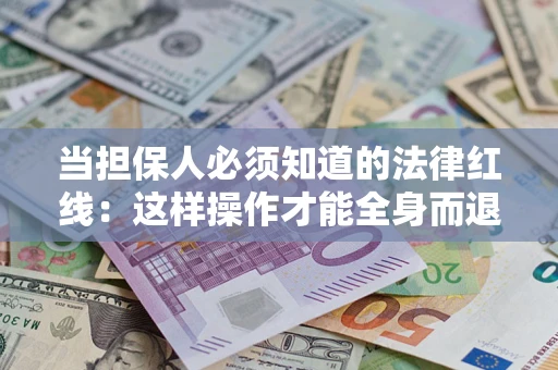 武汉当担保人必须知道的法律红线：这样操作才能全身而退