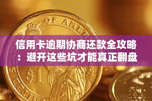 武汉信用卡逾期协商还款全攻略：避开这些坑才能真正翻盘